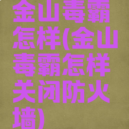 金山毒霸怎样(金山毒霸怎样关闭防火墙)