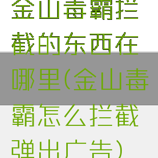 金山毒霸拦截的东西在哪里(金山毒霸怎么拦截弹出广告)