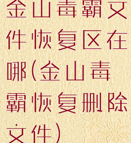 金山毒霸文件恢复区在哪(金山毒霸恢复删除文件)