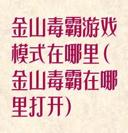 金山毒霸游戏模式在哪里(金山毒霸在哪里打开)