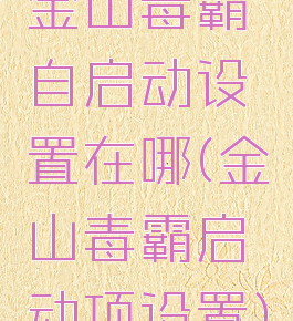 金山毒霸自启动设置在哪(金山毒霸启动项设置)