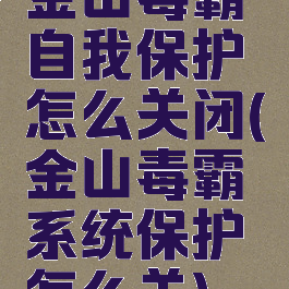 金山毒霸自我保护怎么关闭(金山毒霸系统保护怎么关)