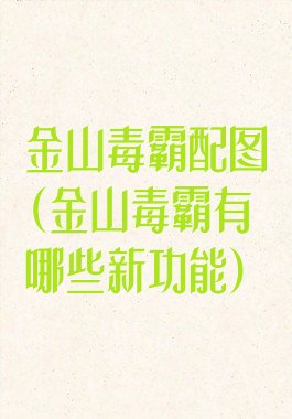 金山毒霸配图(金山毒霸有哪些新功能)