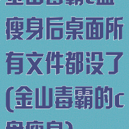 金山毒霸c盘瘦身后桌面所有文件都没了(金山毒霸的c盘瘦身)