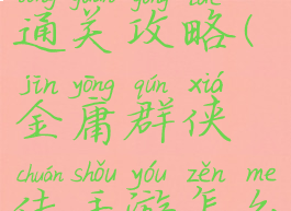 金庸群侠传手游怎么通关攻略(金庸群侠传手游怎么通关攻略图文)