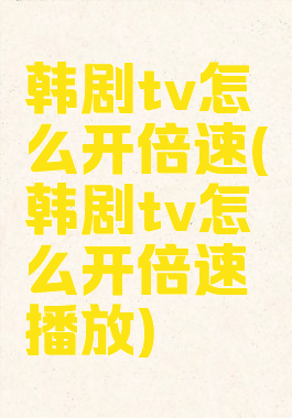 韩剧tv怎么开倍速(韩剧tv怎么开倍速播放)