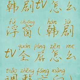 韩剧tv怎么浮窗(韩剧tv全屏怎么调整方向)