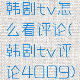 韩剧tv怎么看评论(韩剧tv评论4009)