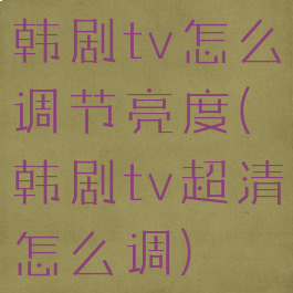 韩剧tv怎么调节亮度(韩剧tv超清怎么调)