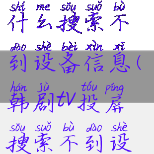 韩剧tv投屏为什么搜索不到设备信息(韩剧tv投屏搜索不到设备安卓手机)