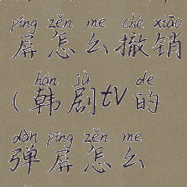 韩剧tv的弹屏怎么撤销(韩剧tv的弹屏怎么撤销啊)