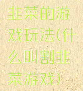 韭菜的游戏玩法(什么叫割韭菜游戏)