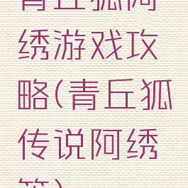 青丘狐阿绣游戏攻略(青丘狐传说阿绣篇)