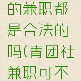 青团社里的兼职都是合法的吗(青团社兼职可不可信知乎)