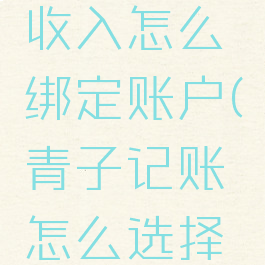 青子记账收入怎么绑定账户(青子记账怎么选择账户)