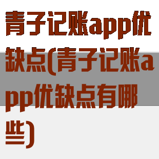 青子记账app优缺点(青子记账app优缺点有哪些)