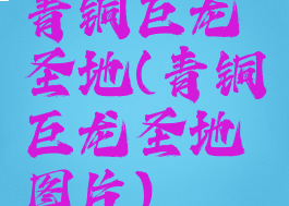青铜巨龙圣地(青铜巨龙圣地图片)