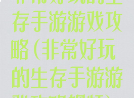 非常好玩的生存手游游戏攻略(非常好玩的生存手游游戏攻略视频)