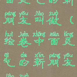 面灵气的新朋友叫做(绘卷中面灵气的新朋友叫做)