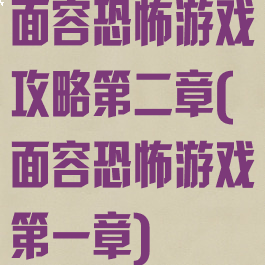 面容恐怖游戏攻略第二章(面容恐怖游戏第一章)