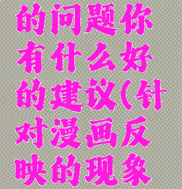 针对漫画反映出来的问题你有什么好的建议(针对漫画反映的现象谈谈你的看法)
