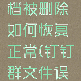 钉钉群文档被删除如何恢复正常(钉钉群文件误删)