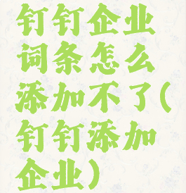 钉钉企业词条怎么添加不了(钉钉添加企业)