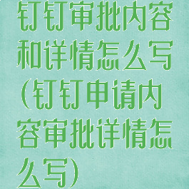 钉钉审批内容和详情怎么写(钉钉申请内容审批详情怎么写)