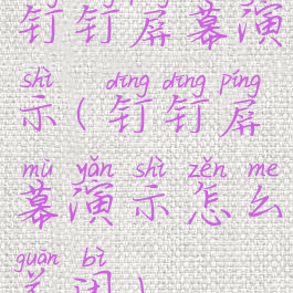 钉钉屏幕演示(钉钉屏幕演示怎么关闭)