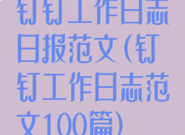 钉钉工作日志日报范文(钉钉工作日志范文100篇)