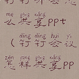 钉钉开会怎么共享ppt(钉钉会议怎样共享ppt)