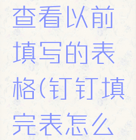 钉钉怎么查看以前填写的表格(钉钉填完表怎么看)