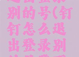 钉钉怎么退出登录别的号(钉钉怎么退出登录别的号登不上)