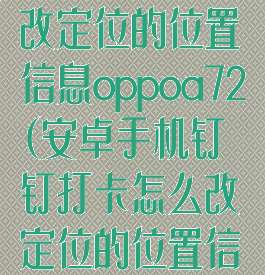 钉钉打卡怎么改定位的位置信息oppoa72(安卓手机钉钉打卡怎么改定位的位置信息)