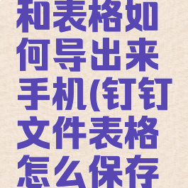 钉钉文档和表格如何导出来手机(钉钉文件表格怎么保存到手机)