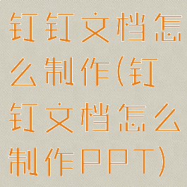 钉钉文档怎么制作(钉钉文档怎么制作PPT)