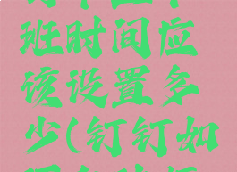 钉钉自动打卡上下班时间应该设置多少(钉钉如何自动打卡下班)