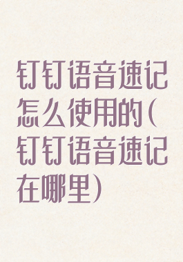 钉钉语音速记怎么使用的(钉钉语音速记在哪里)