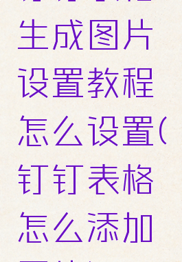 钉钉表格生成图片设置教程怎么设置(钉钉表格怎么添加图片)