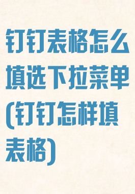 钉钉表格怎么填选下拉菜单(钉钉怎样填表格)