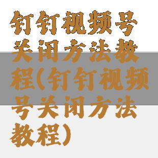 钉钉视频号关闭方法教程(钉钉视频号关闭方法教程)