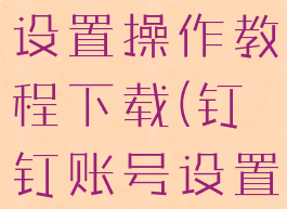 钉钉钉钉号设置操作教程下载(钉钉账号设置在哪里)