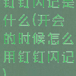 钉钉闪记是什么(开会的时候怎么用钉钉闪记)