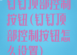 钉钉顶部控制按钮(钉钉顶部控制按钮怎么设置)
