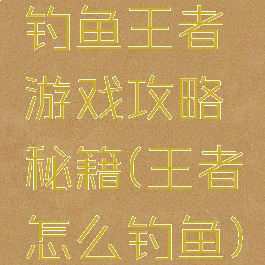 钓鱼王者游戏攻略秘籍(王者怎么钓鱼)