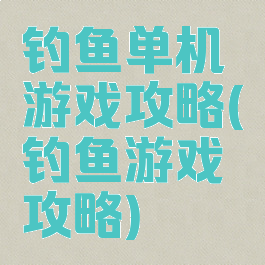 钓鱼单机游戏攻略(钓鱼游戏攻略)