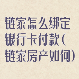 链家怎么绑定银行卡付款(链家房产如何)