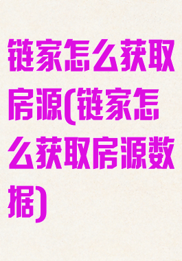 链家怎么获取房源(链家怎么获取房源数据)