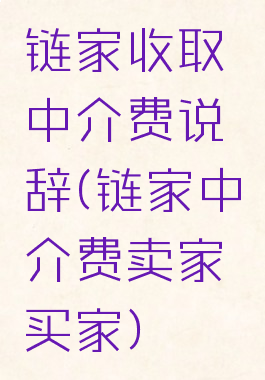 链家收取中介费说辞(链家中介费卖家买家)
