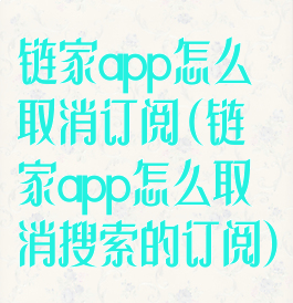 链家app怎么取消订阅(链家app怎么取消搜索的订阅)